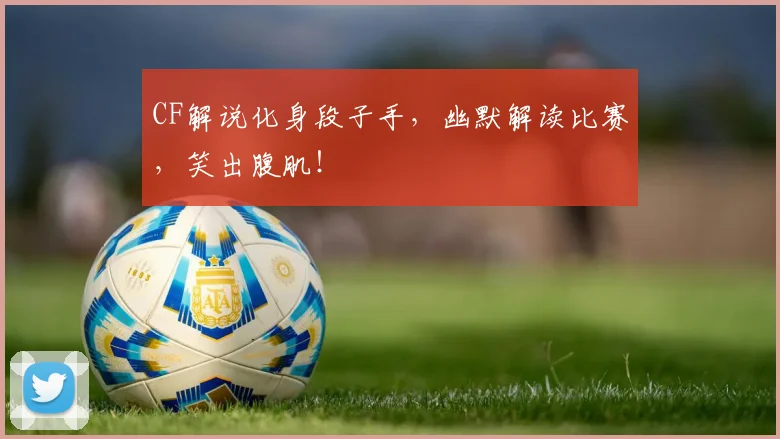 CF解说化身段子手,幽默解读比赛,笑出腹肌!