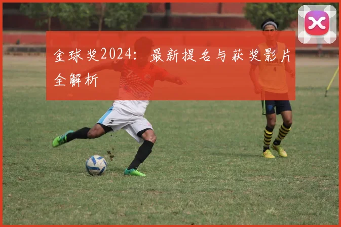 金球奖2024:最新提名与获奖影片全解析