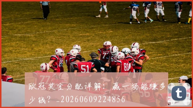 欧冠奖金分配详解:赢一场能赚多少钱?_20260609224856