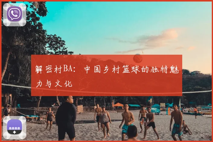 解密村BA:中国乡村篮球的独特魅力与文化