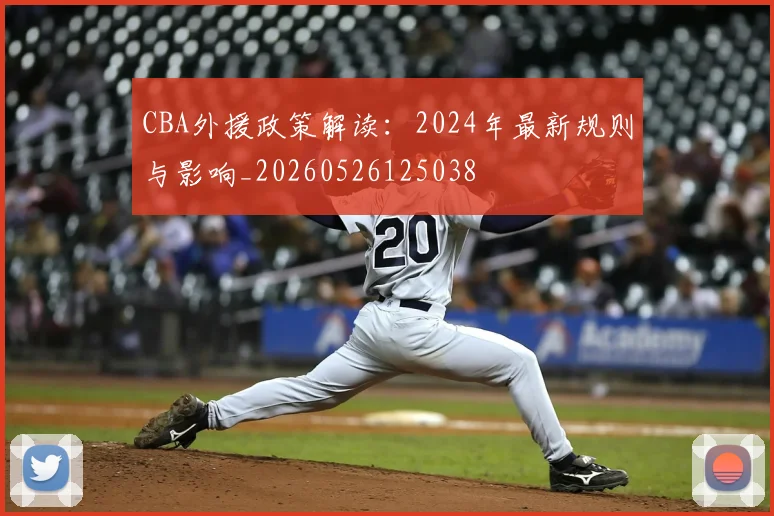 CBA外援政策解读:2024年最新规则与影响_20260526125038