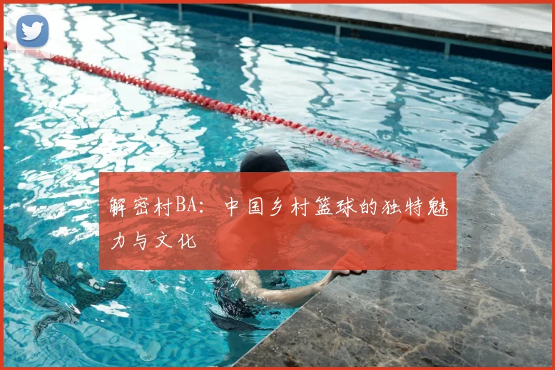 解密村BA:中国乡村篮球的独特魅力与文化